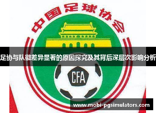 足协与队徽差异显著的原因探究及其背后深层次影响分析