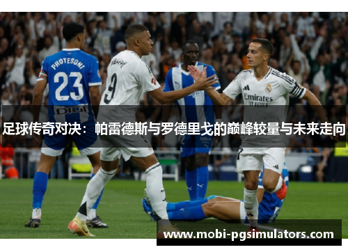 足球传奇对决：帕雷德斯与罗德里戈的巅峰较量与未来走向