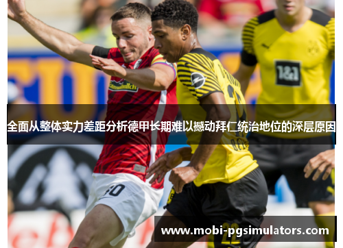 全面从整体实力差距分析德甲长期难以撼动拜仁统治地位的深层原因