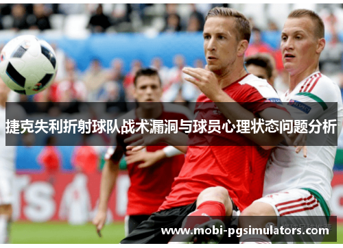 捷克失利折射球队战术漏洞与球员心理状态问题分析