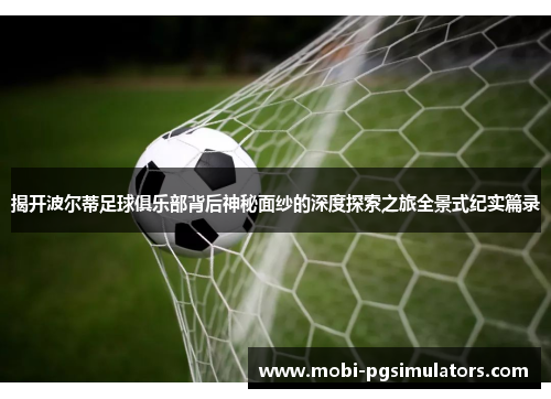 揭开波尔蒂足球俱乐部背后神秘面纱的深度探索之旅全景式纪实篇录