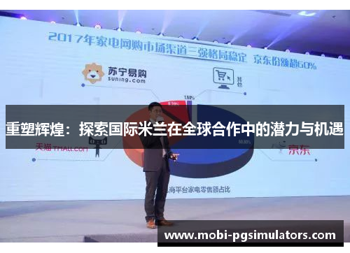 重塑辉煌：探索国际米兰在全球合作中的潜力与机遇