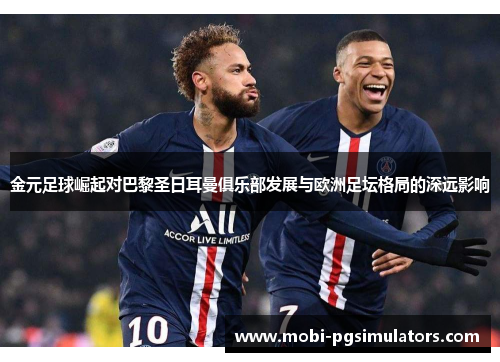 金元足球崛起对巴黎圣日耳曼俱乐部发展与欧洲足坛格局的深远影响 金元足球崛起对巴黎圣日耳曼俱乐部发展与欧洲足坛格局的深远影响