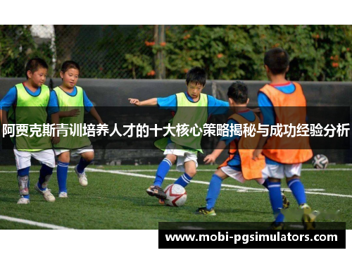 阿贾克斯青训培养人才的十大核心策略揭秘与成功经验分析