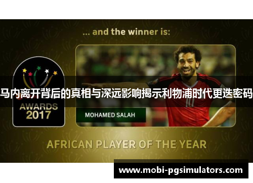 马内离开背后的真相与深远影响揭示利物浦时代更迭密码