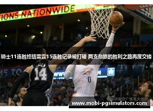 骑士11连胜终结雷霆15连胜记录被打破 两支劲旅的胜利之路再度交锋 骑士11连胜终结雷霆15连胜记录被打破 两支劲旅的胜利之路再度交锋