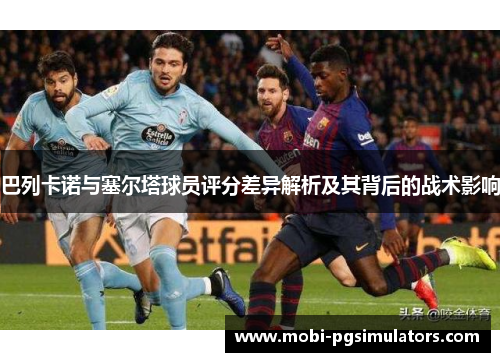 巴列卡诺与塞尔塔球员评分差异解析及其背后的战术影响 巴列卡诺与塞尔塔球员评分差异解析及其背后的战术影响
