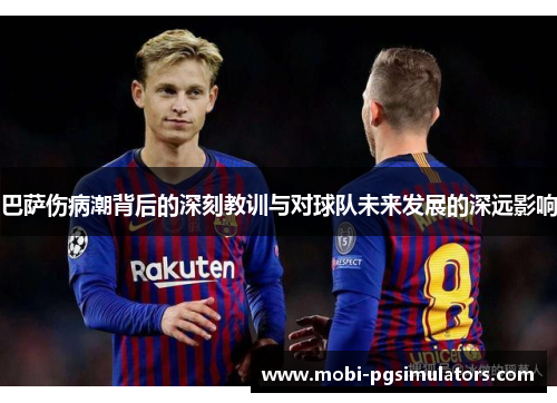 巴萨伤病潮背后的深刻教训与对球队未来发展的深远影响 巴萨伤病潮背后的深刻教训与对球队未来发展的深远影响