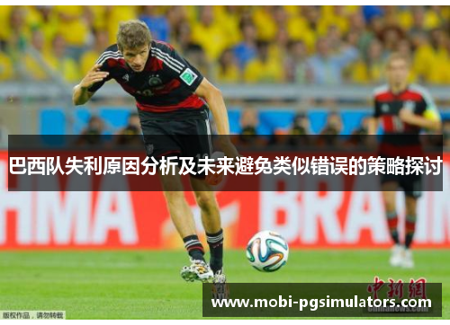 巴西队失利原因分析及未来避免类似错误的策略探讨 巴西队失利原因分析及未来避免类似错误的策略探讨