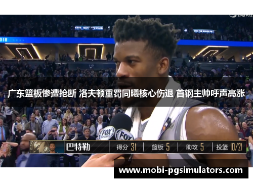 广东篮板惨遭抢断 洛夫顿重罚同曦核心伤退 首钢主帅呼声高涨