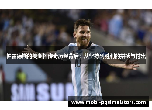 帕雷德斯的美洲杯传奇历程背后：从坚持到胜利的拼搏与付出