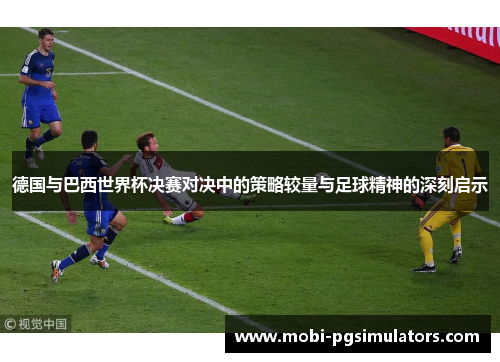 德国与巴西世界杯决赛对决中的策略较量与足球精神的深刻启示