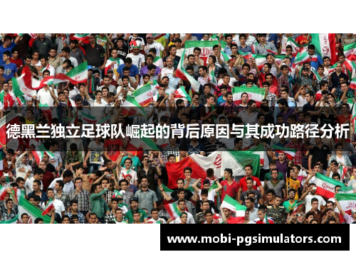 德黑兰独立足球队崛起的背后原因与其成功路径分析