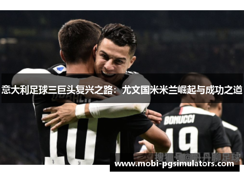 意大利足球三巨头复兴之路：尤文国米米兰崛起与成功之道
