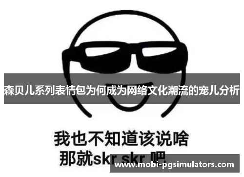 森贝儿系列表情包为何成为网络文化潮流的宠儿分析